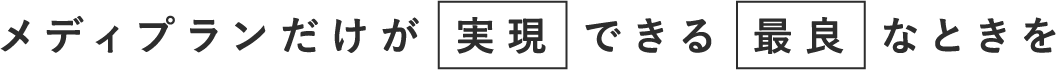 メディプランだけが実現できる最良なときを