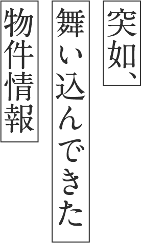 突如、舞い込んできた物件情報