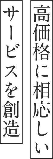 ⾼価格に相応しいサービスを創造