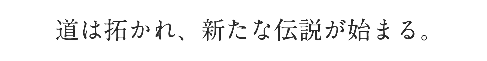 道は拓かれ、新たな伝説が始まる。